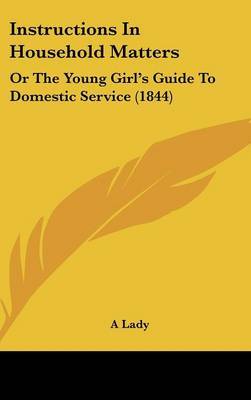 Instructions In Household Matters: Or The Young Girl's Guide To Domestic Service (1844) by A Lady image