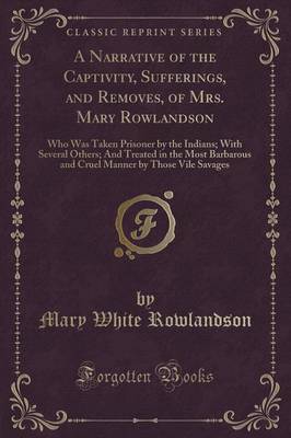 A Narrative of the Captivity, Sufferings, and Removes, of Mrs. Mary Rowlandson by Mary White Rowlandson