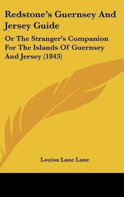 Redstone's Guernsey And Jersey Guide: Or The Stranger's Companion For The Islands Of Guernsey And Jersey (1843) on Hardback by Louisa Lane Lane