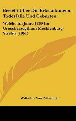 Bericht Uber Die Erkrankungen, Todesfalle Und Geburten: Welche Im Jahre 1860 Im Grossherzogthum Mecklenburg-Strelitz (1861) by Wilhelm Von Zehender image