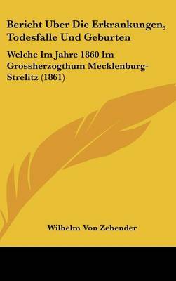 Bericht Uber Die Erkrankungen, Todesfalle Und Geburten: Welche Im Jahre 1860 Im Grossherzogthum Mecklenburg-Strelitz (1861) on Hardback by Wilhelm Von Zehender