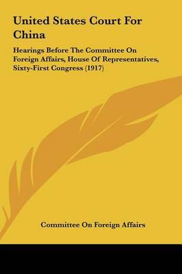 United States Court for China: Hearings Before the Committee on Foreign Affairs, House of Representatives, Sixty-First Congress (1917) by On Foreign Affairs Committee on Foreign Affairs image