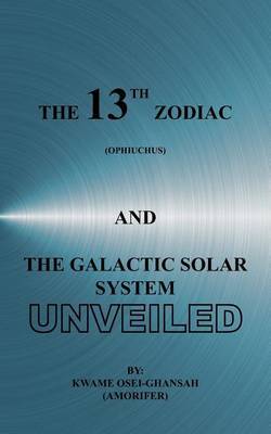 The 13th Zodiac (Ophiuchus) and the Galactic Solar System Unveiled by Kwame, Osei-Ghansah image