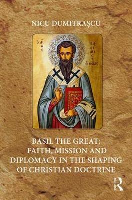Basil the Great: Faith, Mission and Diplomacy in the Shaping of Christian Doctrine by Nicu Dumitrascu image