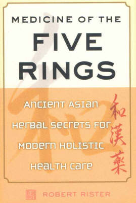 Medicine of the Five Rings: Ancient Asian Herbal Secrets for Modern Holistic Health Care by Robert Rister image
