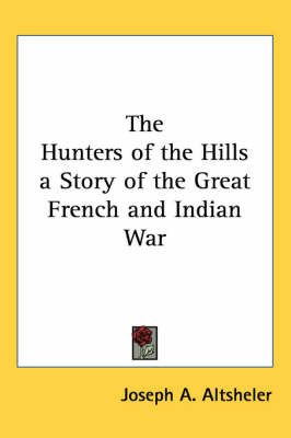 The Hunters of the Hills a Story of the Great French and Indian War on Paperback by Joseph A Altsheler