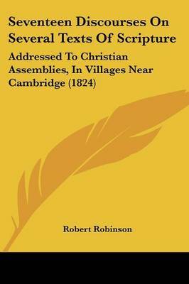 Seventeen Discourses On Several Texts Of Scripture: Addressed To Christian Assemblies, In Villages Near Cambridge (1824) by Robert Robinson image