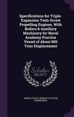 Specifications for Triple-Expansion Twin-Screw Propelling Engines, with Boilers & Auxiliary Machinery for Naval Academy Practice Vessel of about 800 Tons Displacement on Hardback