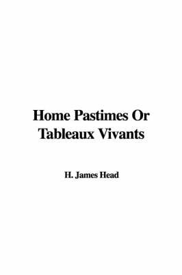 Home Pastimes or Tableaux Vivants on Hardback by H. James Head