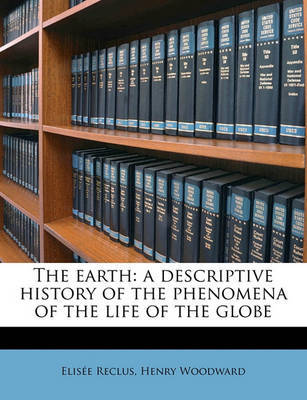 The Earth: A Descriptive History of the Phenomena of the Life of the Globe on Paperback by Elisee Reclus