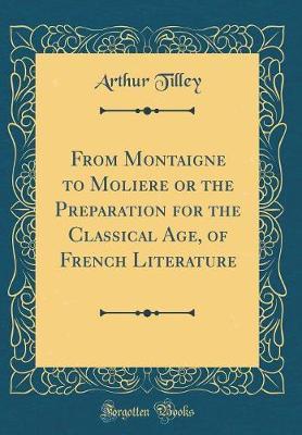 From Montaigne to Moliere or the Preparation for the Classical Age, of French Literature (Classic Reprint) by Arthur Tilley image