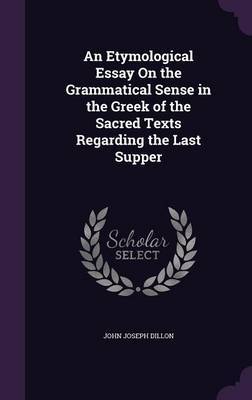 An Etymological Essay on the Grammatical Sense in the Greek of the Sacred Texts Regarding the Last Supper on Hardback by John Joseph Dillon