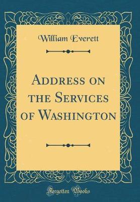 Address on the Services of Washington (Classic Reprint) by William Everett image