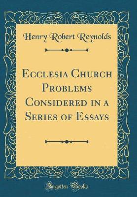 Ecclesia Church Problems Considered in a Series of Essays (Classic Reprint) by Henry Robert Reynolds image