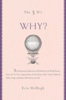 Why?: An Omnium Gatherum of World Wars and World Series, Oyez! and Oy Vey!, Superstitions and Psychoses, How Velcro Sticks and Teflon Slips and Other Wherefores of Life by Erin McHugh image