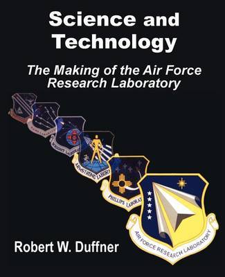 Science and Technology: The Making of the Air Force Research Laboratory by Robert W. Duffner image
