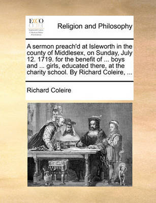 A Sermon Preach'd at Isleworth in the County of Middlesex, on Sunday, July 12. 1719. for the Benefit of ... Boys and ... Girls, Educated There, at the Charity School. by Richard Coleire, ... image