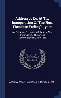 Addresses &c. at the Inauguration of the Hon. Theodore Frelinghuysen on Hardback by Abraham Brwyn Hasbrouck