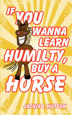 If You Wanna Learn Humilty, Buy a Horse by Jackie L Hutton image