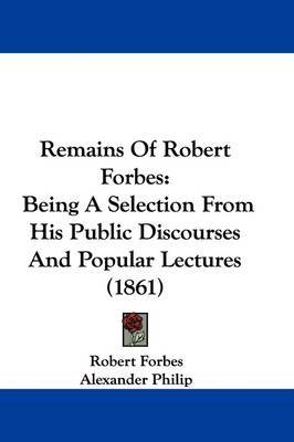 Remains Of Robert Forbes: Being A Selection From His Public Discourses And Popular Lectures (1861) by Robert Forbes image