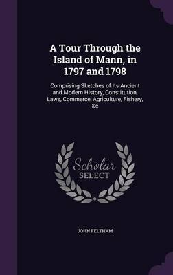 A Tour Through the Island of Mann, in 1797 and 1798 on Hardback by John Feltham