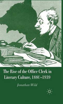 The Rise of the Office Clerk in Literary Culture, 1880-1939 on Hardback by J. Wild