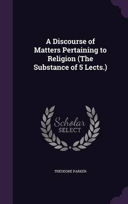 A Discourse of Matters Pertaining to Religion (the Substance of 5 Lects.) by Theodore Parker ) image