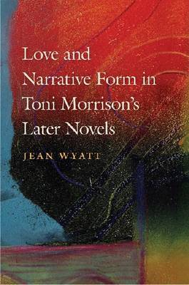 Love and Narrative Form in Toni Morrison's Later Novels by Jean Wyatt image
