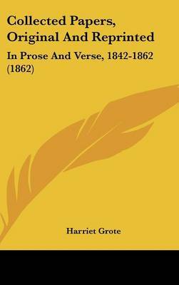 Collected Papers, Original And Reprinted: In Prose And Verse, 1842-1862 (1862) on Hardback by Harriet Grote