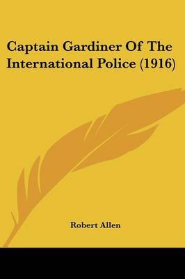 Captain Gardiner of the International Police (1916) on Paperback by Robert Allen