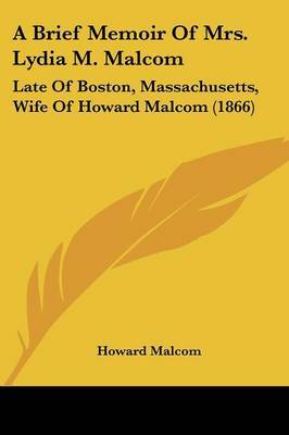 A Brief Memoir Of Mrs. Lydia M. Malcom: Late Of Boston, Massachusetts, Wife Of Howard Malcom (1866) on Paperback by Howard Malcom