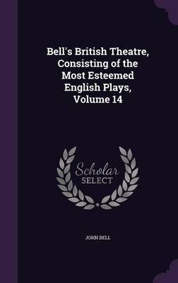 Bell's British Theatre, Consisting of the Most Esteemed English Plays, Volume 14 by John Bell image