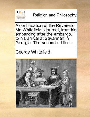 A Continuation of the Reverend Mr. Whitefield's Journal, from His Embarking After the Embargo, to His Arrival at Savannah in Georgia. the Second Edition by George Whitefield image