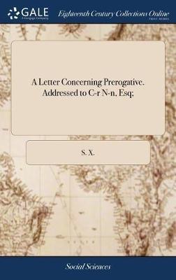 A Letter Concerning Prerogative. Addressed to C-R N-N, Esq; by S X image