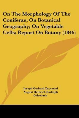 On The Morphology Of The Coniferae; On Botanical Geography; On Vegetable Cells; Report On Botany (1846) on Paperback by Joseph Gerhard Zuccarini