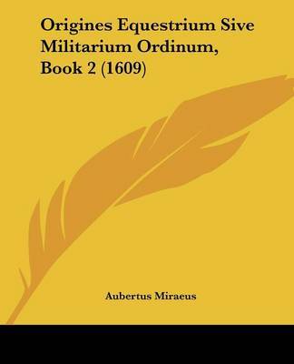 Origines Equestrium Sive Militarium Ordinum, Book 2 (1609) on Paperback by Aubertus Miraeus