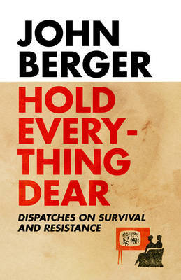 Hold Everything Dear: Despatches on Survival and Resistance by John Berger image