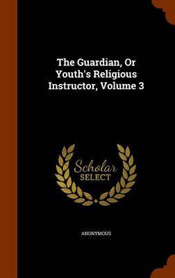 The Guardian, or Youth's Religious Instructor, Volume 3 by * Anonymous image