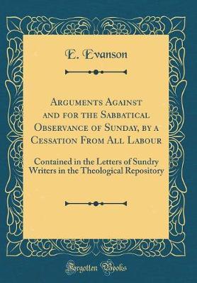 Arguments Against and for the Sabbatical Observance of Sunday, by a Cessation from All Labour by E Evanson image