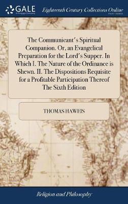 The Communicant's Spiritual Companion. Or, an Evangelical Preparation for the Lord's Supper. in Which I. the Nature of the Ordinance Is Shewn. II. the Dispositions Requisite for a Profitable Participation Thereof the Sixth Edition image