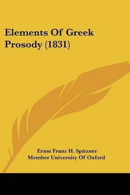 Elements Of Greek Prosody (1831) on Paperback by Ernst Franz H Spitzner