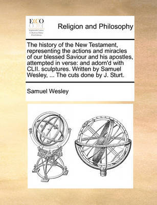 The History of the New Testament, Representing the Actions and Miracles of Our Blessed Saviour and His Apostles, Attempted in Verse by Samuel Wesley image
