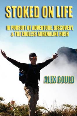 Stoked on Life: in Pursuit of Adventure, Discovery, and the Endless Adrenaline Rush by Alex Gould image