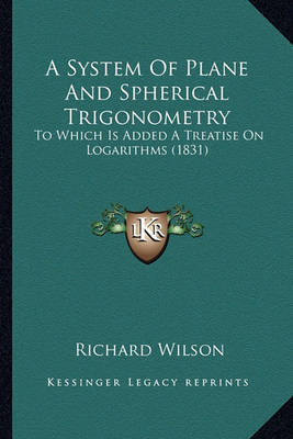 A System of Plane and Spherical Trigonometry: To Which Is Added a Treatise on Logarithms (1831) by Richard Wilson image