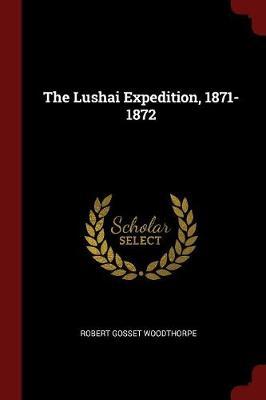 The Lushai Expedition, 1871-1872 by Robert Gosset Woodthorpe