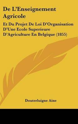 de L'Enseignement Agricole: Et Du Projet de Loi D'Organisation D'Une Ecole Superieure D'Agriculture En Belgique (1855) by Douterluigne Aine image