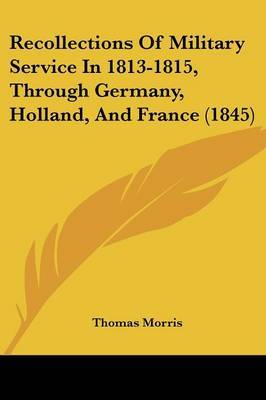 Recollections Of Military Service In 1813-1815, Through Germany, Holland, And France (1845) on Paperback by Thomas Morris