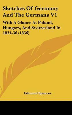 Sketches of Germany and the Germans V1: With a Glance at Poland, Hungary, and Switzerland in 1834-36 (1836) on Hardback by Edmund Spencer