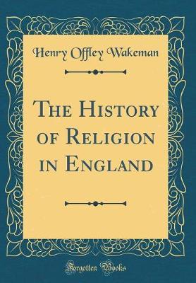 The History of Religion in England (Classic Reprint) by Henry Offley Wakeman image