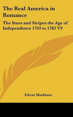 The Real America in Romance: The Stars and Stripes the Age of Independence 1763 to 1783 V9 by Edwin Markham image